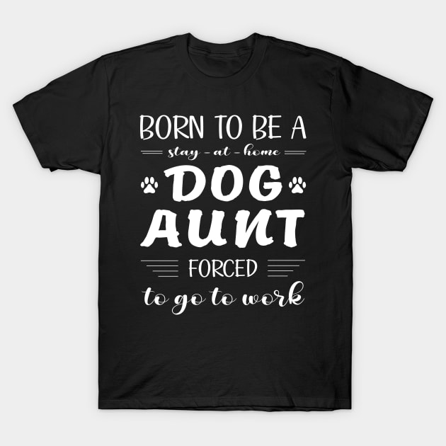 Dog Aunt forced to go to work T-Shirt by Artistry Vibes